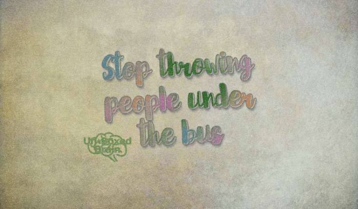 Stop throwing people under the bus